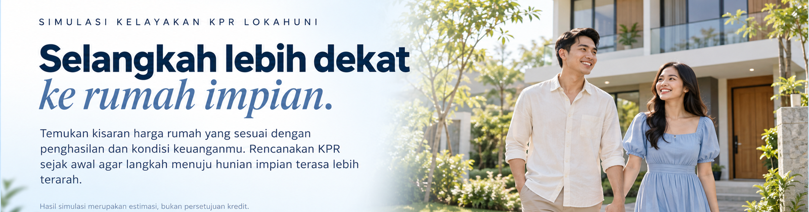 Simulasi Kelayakan KPR Lokahuni. Selangkah lebih dekat ke rumah impian: temukan kisaran harga rumah yang sesuai dengan penghasilan dan kondisi keuangan Anda. Hasil simulasi merupakan estimasi, bukan persetujuan kredit.